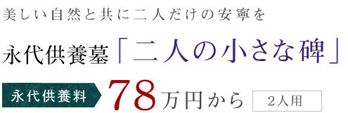 美しい自然と共に二人だけの安寧を 永代供養墓 「二人の小さな碑」 永代供養料 78万円から  (2人用)