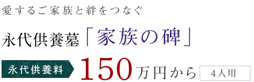 愛するご家族やペットと絆をつなぐ 永代供養墓 「家族の碑」 永代供養料 150万円から (4人用（ペット可）)