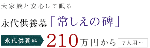 大家族と安心して眠る 永代供養墓 「常しえの碑」 永代供養料 210万円から (7人用〜)