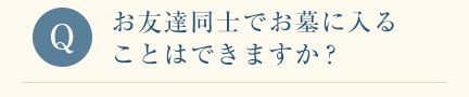 お友達同士でお墓に入ることはできますか？