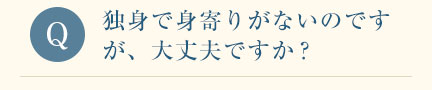 独身で身寄りがないのですが、大丈夫ですか？